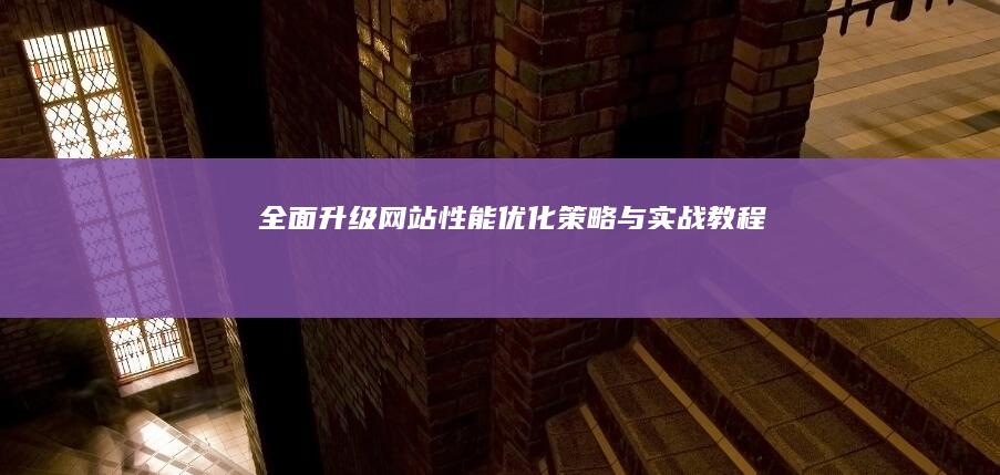 全面升级网站性能：优化策略与实战教程