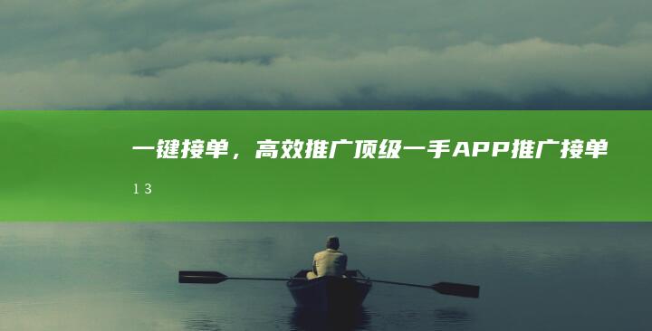 一键接单，高效推广：顶级一手APP推广接单平台